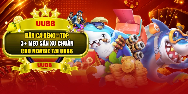 Bắn Cá Xèng - Top 3+ Mẹo Săn Xu Chuẩn Cho Newbie Tại UU88
