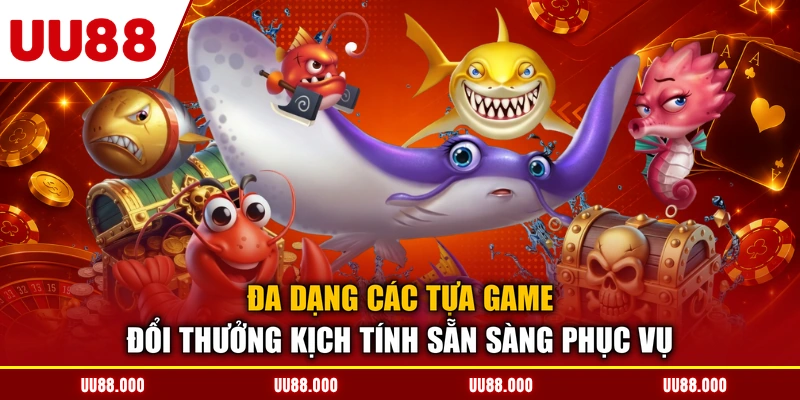Đa dạng các tựa game đổi thưởng kịch tính sẵn sàng phục vụ