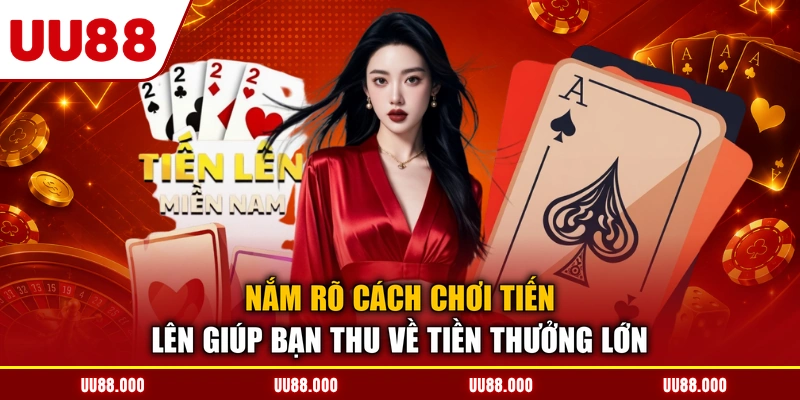 Nắm rõ cách chơi tiến lên giúp bạn thu về tiền thưởng lớn
