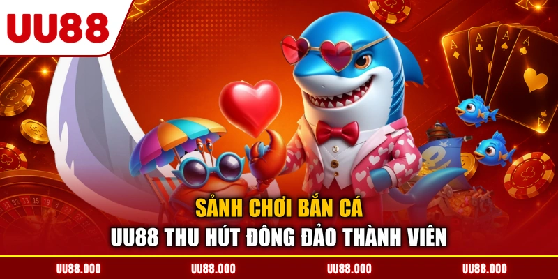 Sảnh chơi bắn cá UU88 thu hút đông đảo thành viên